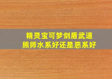 精灵宝可梦剑盾武道熊师水系好还是恶系好