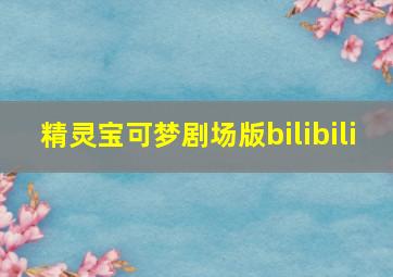 精灵宝可梦剧场版bilibili