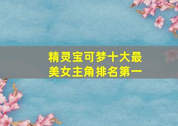 精灵宝可梦十大最美女主角排名第一