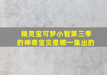 精灵宝可梦小智第三季的神奇宝贝是哪一集出的