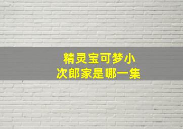 精灵宝可梦小次郎家是哪一集