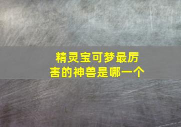 精灵宝可梦最厉害的神兽是哪一个