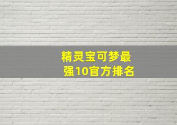 精灵宝可梦最强10官方排名