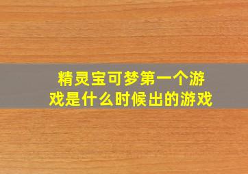 精灵宝可梦第一个游戏是什么时候出的游戏