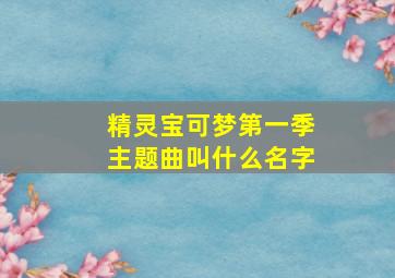 精灵宝可梦第一季主题曲叫什么名字