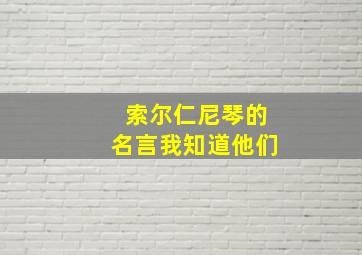 索尔仁尼琴的名言我知道他们