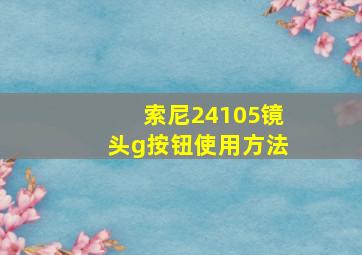 索尼24105镜头g按钮使用方法