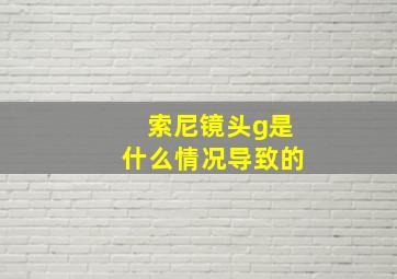 索尼镜头g是什么情况导致的