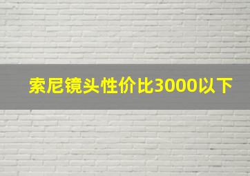 索尼镜头性价比3000以下