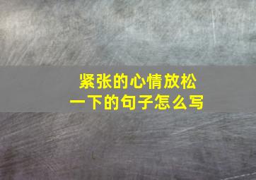 紧张的心情放松一下的句子怎么写