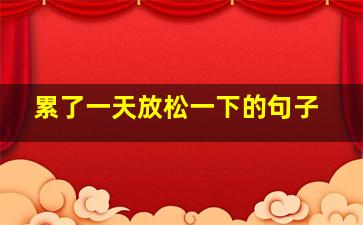 累了一天放松一下的句子