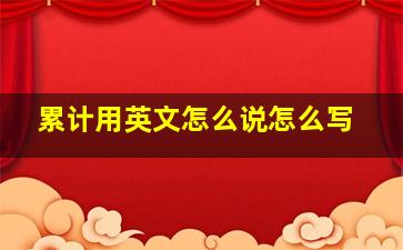 累计用英文怎么说怎么写