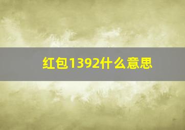 红包1392什么意思