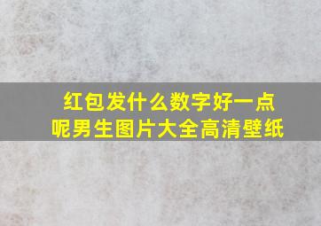 红包发什么数字好一点呢男生图片大全高清壁纸