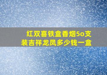 红双喜铁盒香烟5o支装吉祥龙凤多少钱一盒