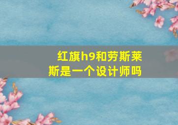 红旗h9和劳斯莱斯是一个设计师吗