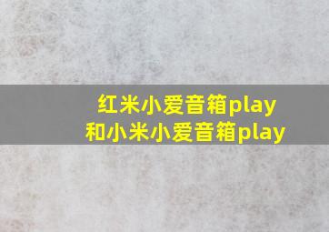 红米小爱音箱play和小米小爱音箱play