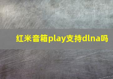 红米音箱play支持dlna吗