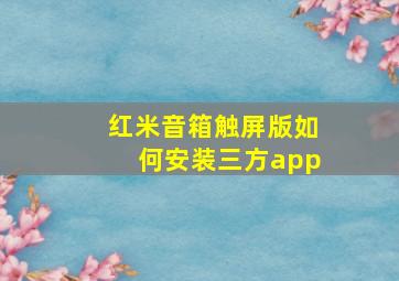 红米音箱触屏版如何安装三方app