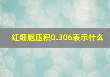 红细胞压积0.306表示什么