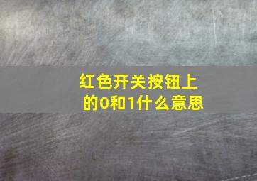 红色开关按钮上的0和1什么意思