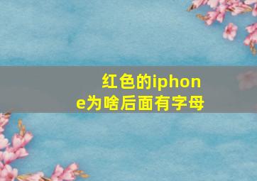 红色的iphone为啥后面有字母