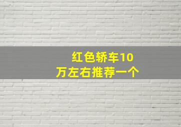 红色轿车10万左右推荐一个