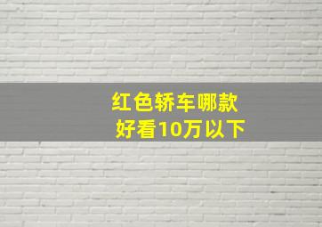 红色轿车哪款好看10万以下