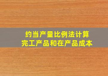 约当产量比例法计算完工产品和在产品成本