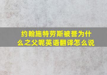 约翰施特劳斯被誉为什么之父呢英语翻译怎么说