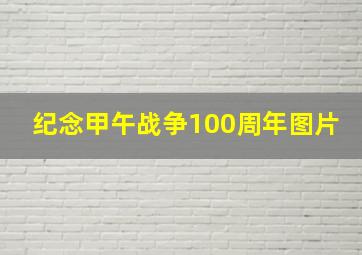 纪念甲午战争100周年图片