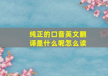 纯正的口音英文翻译是什么呢怎么读