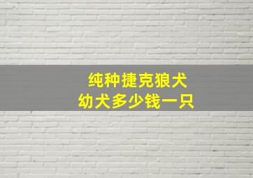 纯种捷克狼犬幼犬多少钱一只