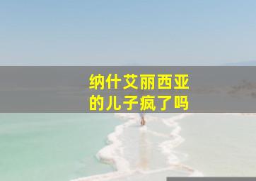 纳什艾丽西亚的儿子疯了吗