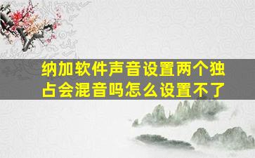 纳加软件声音设置两个独占会混音吗怎么设置不了