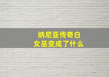 纳尼亚传奇白女巫变成了什么