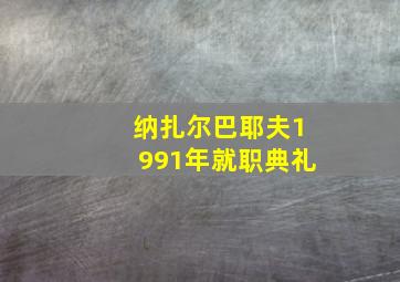 纳扎尔巴耶夫1991年就职典礼