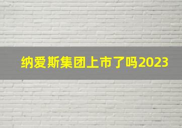 纳爱斯集团上市了吗2023