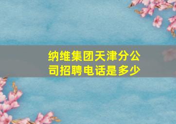 纳维集团天津分公司招聘电话是多少