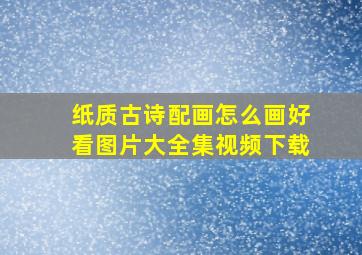 纸质古诗配画怎么画好看图片大全集视频下载