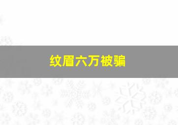 纹眉六万被骗