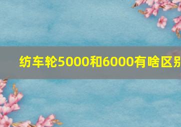 纺车轮5000和6000有啥区别