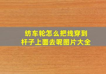 纺车轮怎么把线穿到杆子上面去呢图片大全