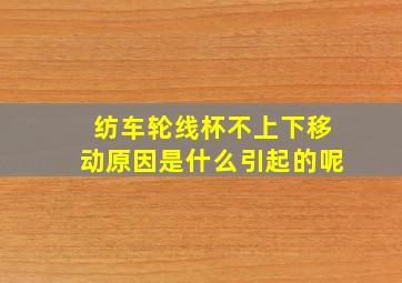 纺车轮线杯不上下移动原因是什么引起的呢