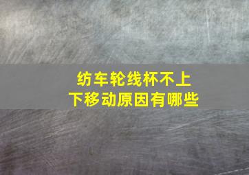 纺车轮线杯不上下移动原因有哪些