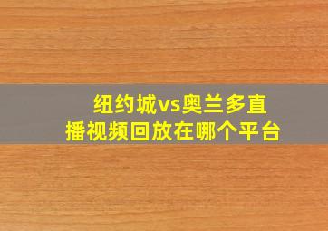 纽约城vs奥兰多直播视频回放在哪个平台