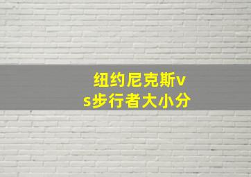 纽约尼克斯vs步行者大小分