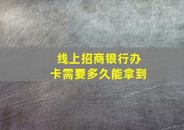 线上招商银行办卡需要多久能拿到