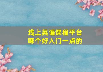 线上英语课程平台哪个好入门一点的