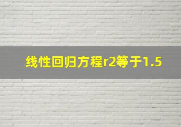 线性回归方程r2等于1.5